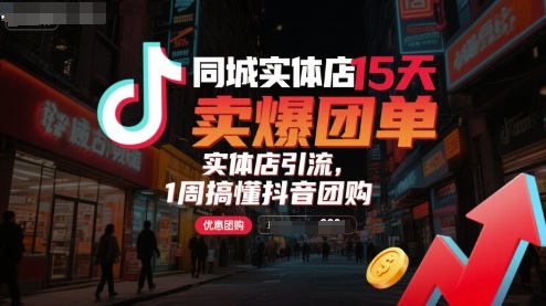 同城实体店15天卖爆团单，实体店引流，1周搞懂抖音团购-轻创终点站