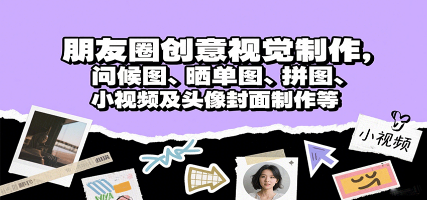 朋友圈创意视觉制作，问候图、晒单图、拼图、小视频及头像封面制作等-轻创终点站