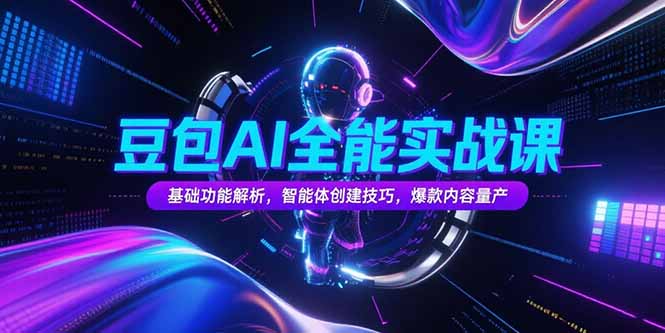 豆包AI全能实战课，基础功能解析，智能体创建技巧，爆款内容量产-轻创终点站