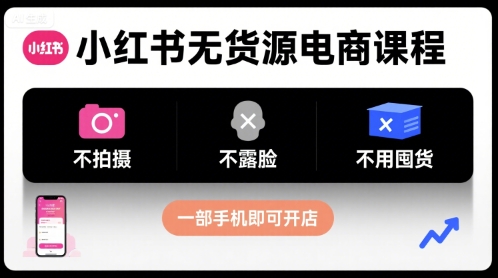 小红书无货源电商课程，不拍摄不露脸不用囤货，一部手机即可开店-轻创终点站