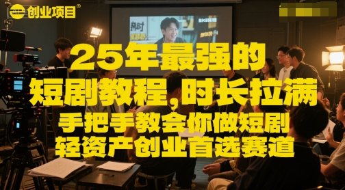25年最强的短剧项目教程，时长拉满，手把手教会你做短剧，轻资产创业首选赛道-轻创终点站