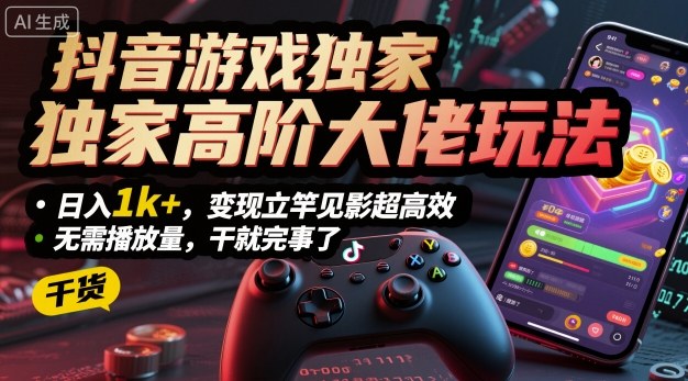 抖音游戏独家高阶大佬玩法，日入1k+，变现立竿见影超高效，无需播放量，干就完事了【揭秘】-轻创终点站