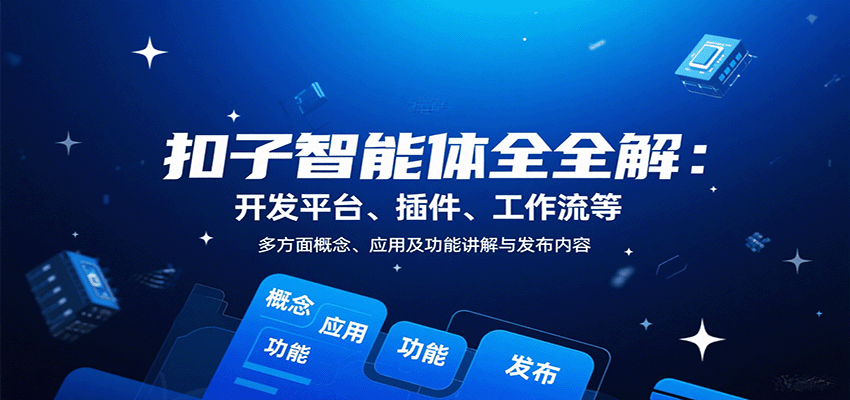 扣子智能体全解：开发平台、插件、工作流等多方面概念、应用及功能讲解与发布内容-轻创终点站