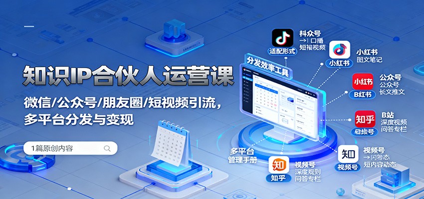 知识IP合伙人运营课：微信/公众号/朋友圈/短视频引流，多平台分发与变现-轻创终点站