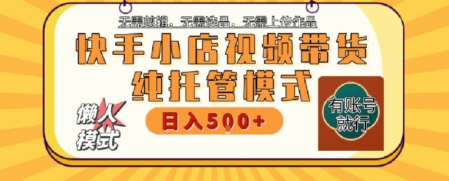 快手小店托管代运营，无需剪辑，无需选品，无需上传作品，全程无需操作，轻松月入5k+【揭秘】-轻创终点站