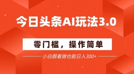 今日头条爆文玩法3.0  配合AI工具轻松矩阵    小白也能日入3张+-轻创终点站