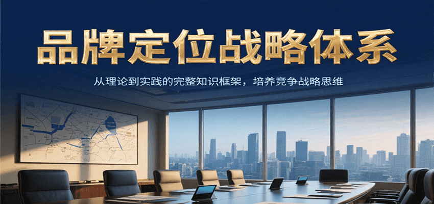 品牌定位战略体系，从理论到实践的完整知识框架，培养产品竞争战略思维-轻创终点站