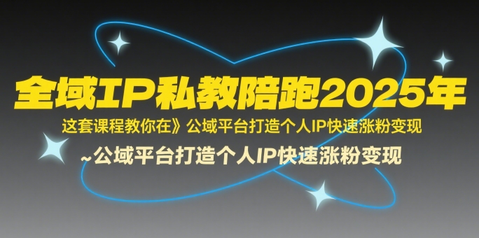 全域IP私教陪跑2025年，这套课程教你在​公域平台打造个人IP快速涨粉变现-轻创终点站
