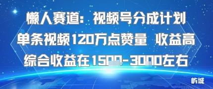懒人赛道：视频号分成计划单条视频120W点赞量 收益高综合收益在1.5K左右-轻创终点站