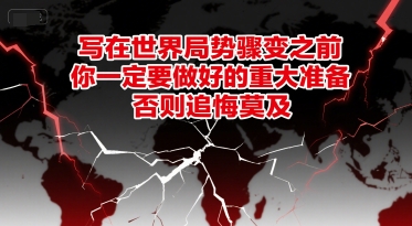付费文章：写在世界局势骤变之前，你一定要做好的重大准备，否则追悔莫及-轻创终点站