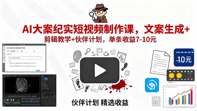 AI大案纪实短视频制作课，文案生成+剪辑教学+伙伴计划，单条收益7-10元-轻创终点站