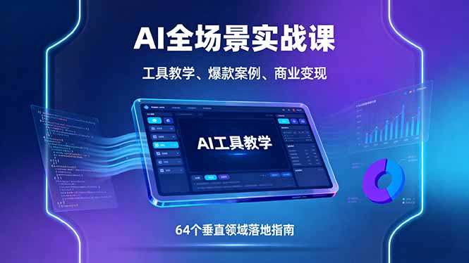 AI全场景实战课，工具教学、爆款案例、商业变现，64个垂直领域落地指南-轻创终点站