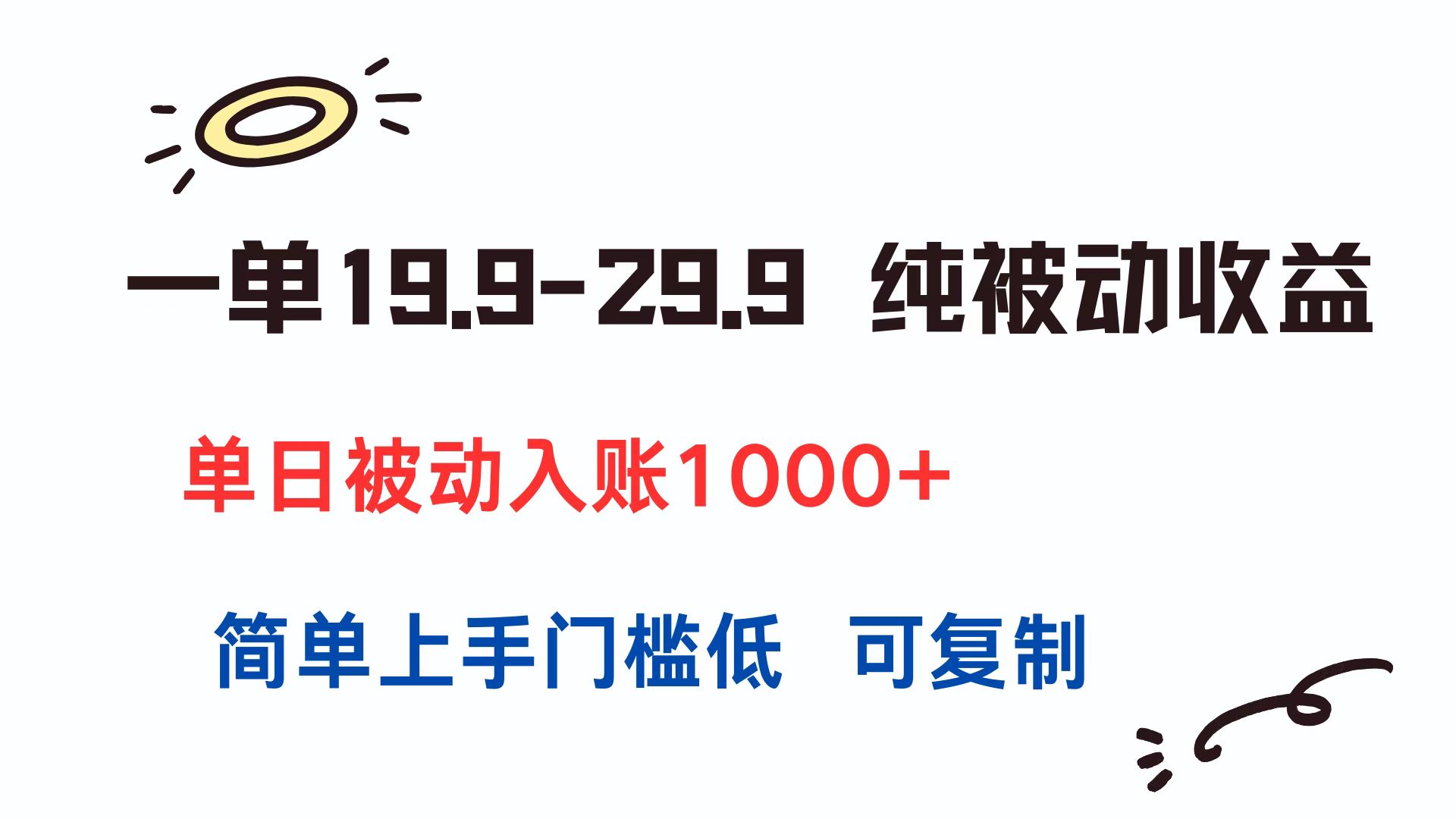 一单19.9-29.9 纯被动收益 单日被动入账1000+ 简单上手门槛低 可复制-轻创终点站