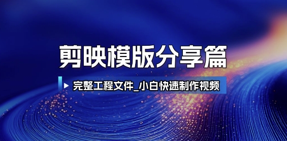 剪映模版分享篇_完整工程文件，小白快速制作高端视频-轻创终点站