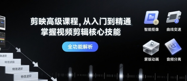 剪映高级课程，从入门到精通，掌握视频剪辑核心技能-轻创终点站
