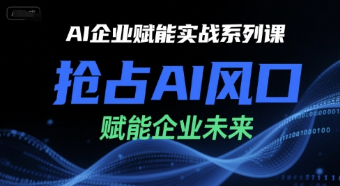 AI企业赋能实战系列课，抢占AI风口，赋能企业未来-轻创终点站