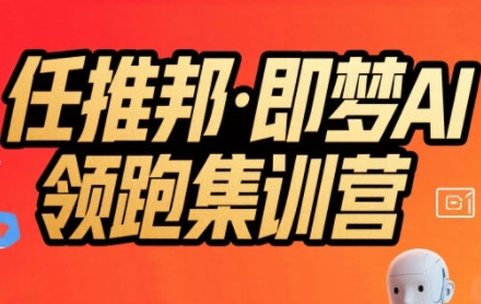 任推邦·即梦AI领跑集训营，低粉号冷启动，单条视频变现1.2W实操-轻创终点站