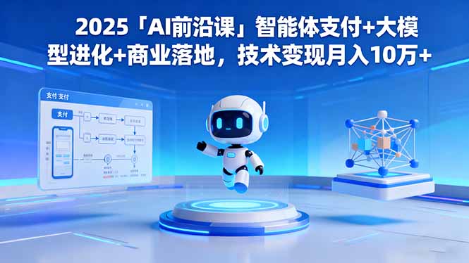 2025「AI前沿课」智能体支付+大模型进化+商业落地，技术变现月入10万+-轻创终点站