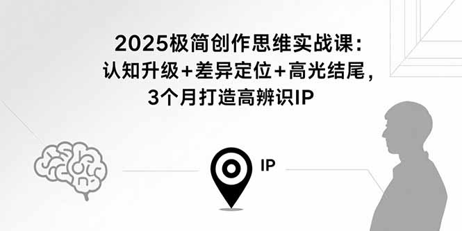 2025极简创作思维实战课：认知升级+差异定位+高光结尾，3个月打造高辨识IP-轻创终点站