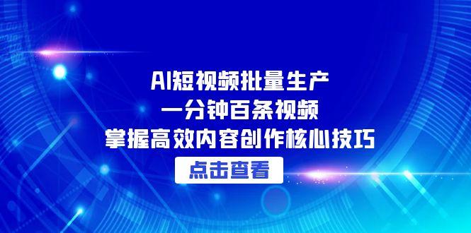 AI短视频批量生产：一分钟百条视频，掌握高效内容创作核心技巧-轻创终点站