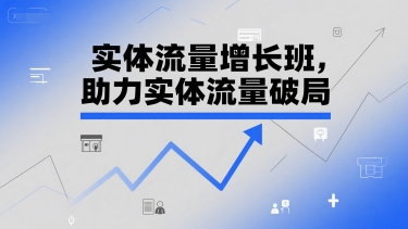 实体流量增长班，助力实体流量破局-轻创终点站