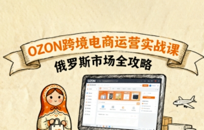 俄罗斯跨境OZON快速上手，OZ0N跨境电商运营实战课，俄罗斯市场全攻略-轻创终点站