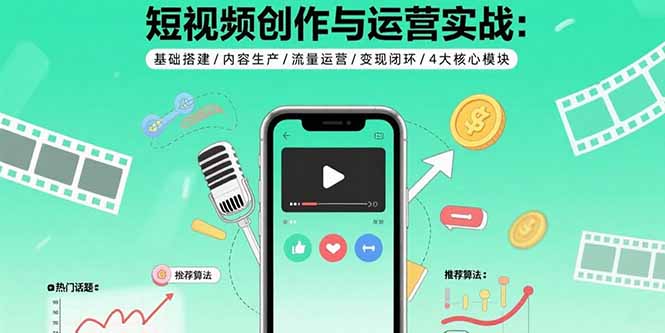 短视频创作与运营实战：基础搭建/内容生产/流量运营/变现闭环/4大核心模块-轻创终点站