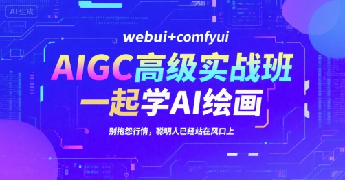 AIGC高级实战班，webui+comfyui，一起学AI绘画，别抱怨行情，聪明人已经站在风口上-轻创终点站