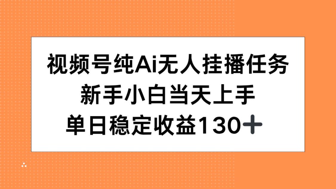 视频号纯AI无人挂播任务，新手小白当天上手，单日稳定收益130+-轻创终点站
