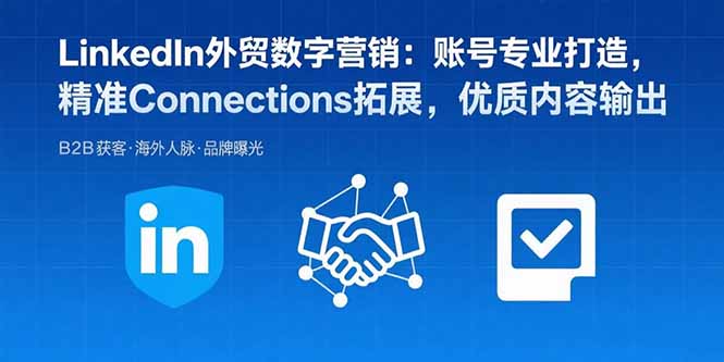 LinkedIn外贸数字营销：账号专业打造，精准Connections拓展，优质内容输出-轻创终点站