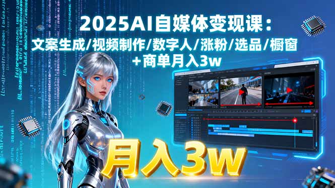 2025AI自媒体变现课:文案生成/视频制作/数字人/涨粉/选品/橱窗+商单月入3w-轻创终点站