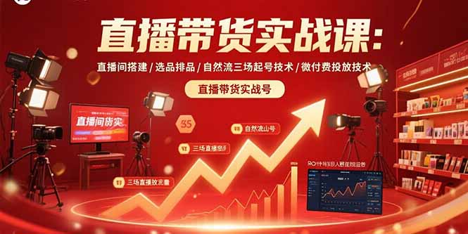 直播带货实战课：直播间搭建/选品排品/自然流三场起号技术/微付费投放技术-轻创终点站