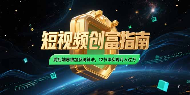 2025短视频创富指南，前后端思维加系统算法，12节课实现月入过万-轻创终点站