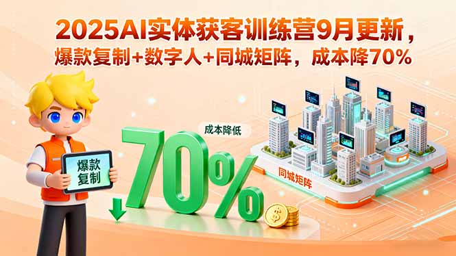 2025AI实体获客训练营9月更新，爆款复制+数字人+同城矩阵，成本降70%-轻创终点站