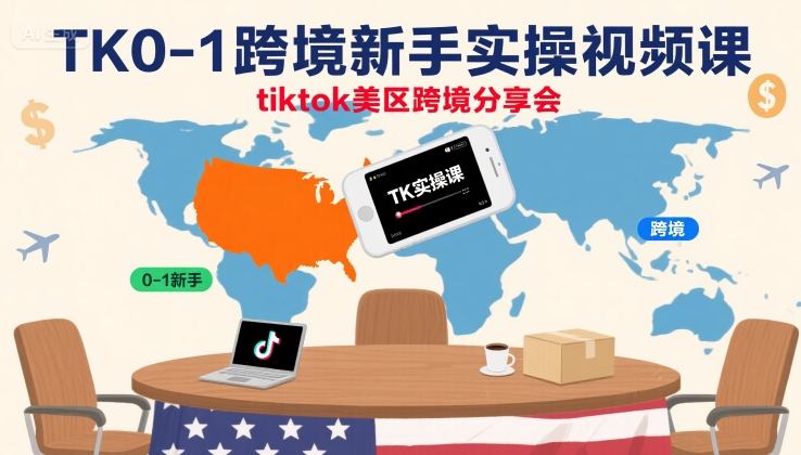 TK0-1跨境新手实操视频课，tiktok美区跨境分享会-轻创终点站