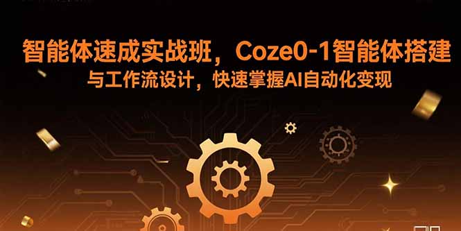 智能体速成实战班，Coze0-1智能体搭建与工作流设计，快速掌握AI自动化变现-轻创终点站