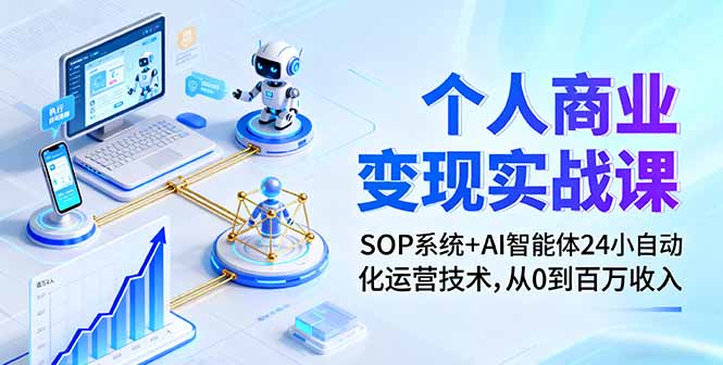 个人商业变现实战课：SOP系统+AI智能体24小自动化运营技术，从0到百万收入-轻创终点站