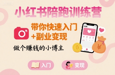 小红书陪跑训练营，带你快速入门+副业变现，做个賺钱的小博主-轻创终点站