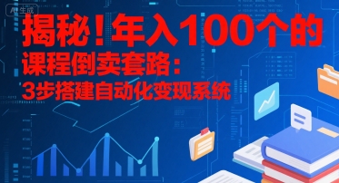 揭秘！年入100个的课程倒卖套路：3 步搭建自动化变现系统-轻创终点站
