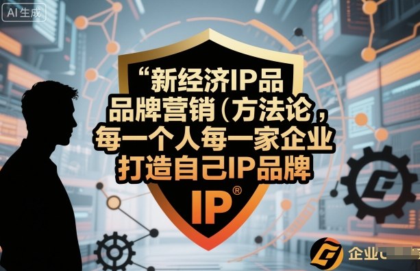 新经济IP品牌营销方法论，每一个人每一家企业都应该打造自己IP品牌-轻创终点站