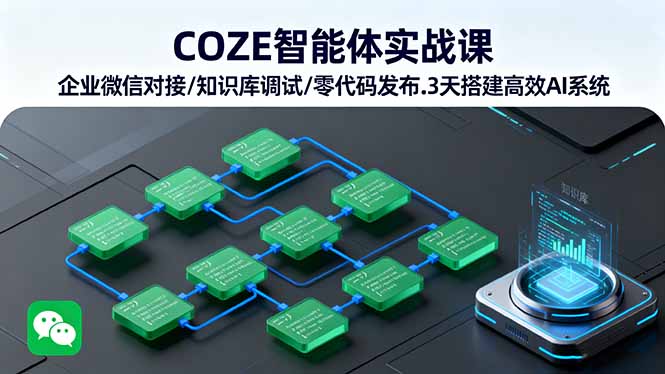 COZE智能体实战课 企业微信对接/知识库调试/零代码发布.3天搭建高效AI系统-轻创终点站