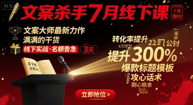 文案杀手7月线下课，​文案大师最新力作，满满的干货-轻创终点站