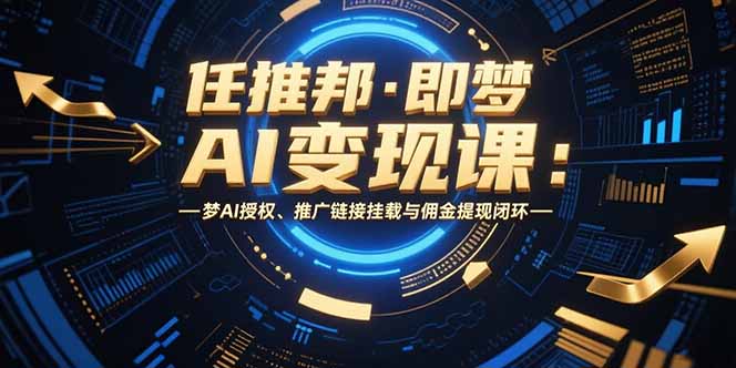 任推邦·即梦AI变现课：梦AI授权、推广链接挂载与佣金提现闭环-轻创终点站
