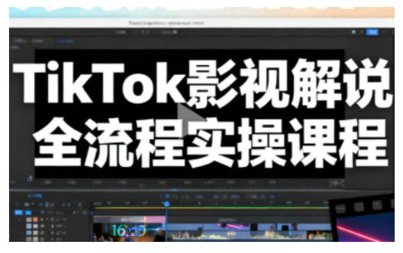 TikTok影视解说全流程实操,手把手教你打造TK爆款解说视频-轻创终点站