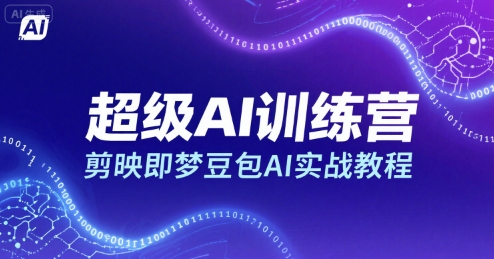 超级AI训练营，剪映即梦豆包AI实战教程-轻创终点站
