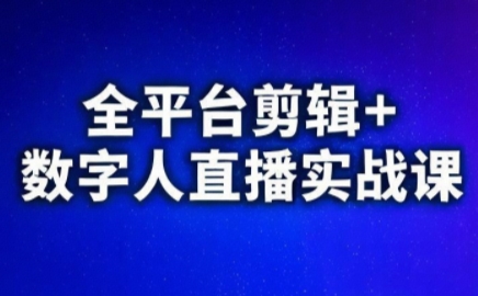 视频号、快手、抖音全平台剪辑+数字人直播实战课(更新7月)​-轻创终点站