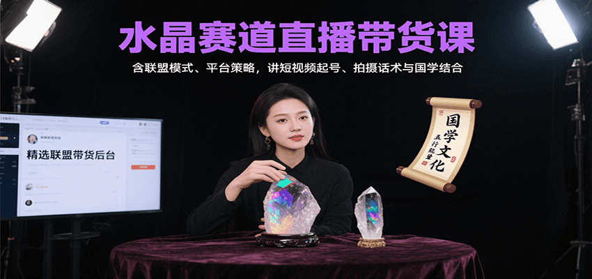 水晶赛道直播带货课：含联盟模式、平台策略，讲短视频起号、拍摄话术与国学结合-轻创终点站