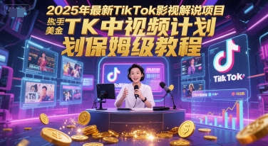 2025年最新TikTok影视解说项目，新手也能挣美金，TK中视频计划保姆级教程-轻创终点站