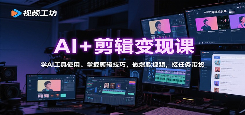 AI+剪辑变现课：学AI工具使用、掌握剪辑技巧，做爆款视频，接任务带货-轻创终点站
