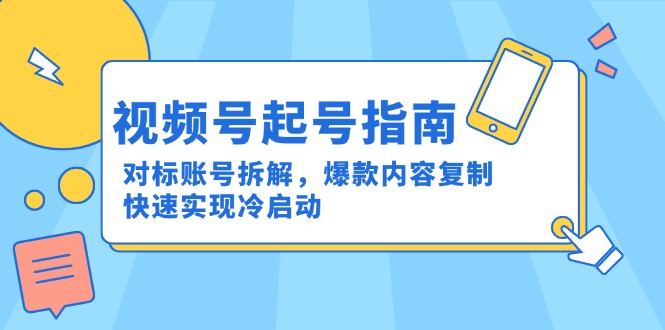 视频号起号指南：对标账号拆解，爆款内容复制，快速实现冷启动-轻创终点站